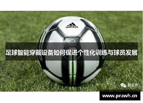 足球智能穿戴设备如何促进个性化训练与球员发展